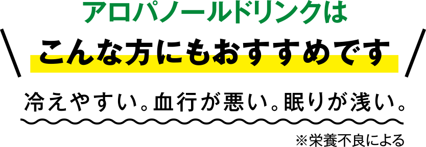 アロパノールドリンクはこんな方にもおすすめです: 冷えやすい。血行が悪い。眠りが浅い