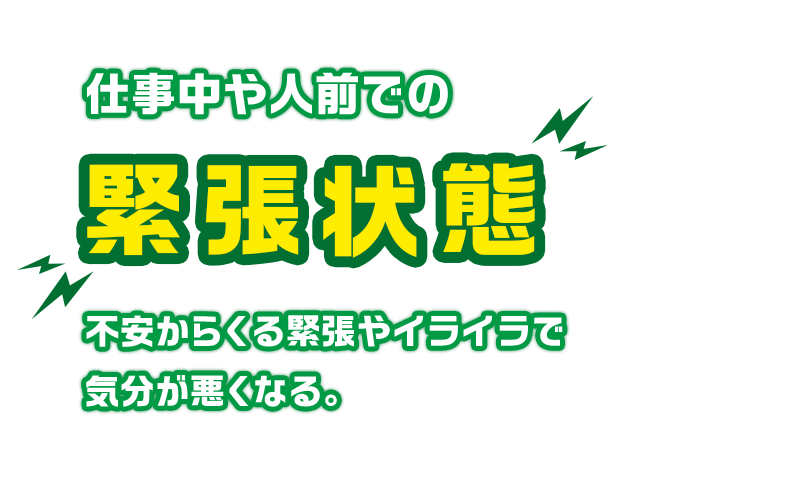 仕事中や人前での緊張状態 不安からくる緊張やイライラで気分が悪くなる。