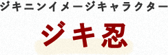 イメージキャラクタージキ忍の紹介です