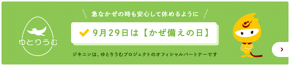 いくつシェアできている？ ママ・パパのためのかぜ備えリスト ジキニンは、ゆとりうむプロジェクトのオフィシャルパートナーです