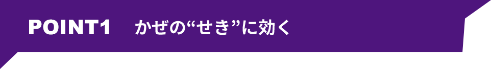 POINT1 かぜの“せき”に効く