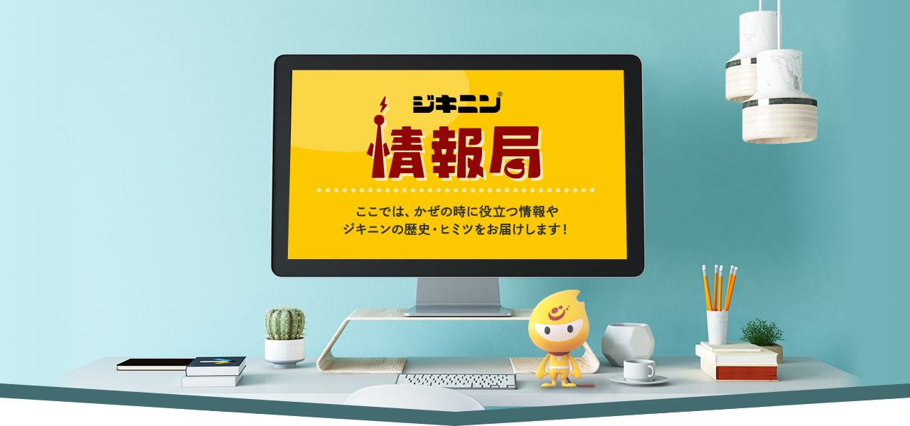 ジキニン情報局　ここでは、かぜの時に役立つ情報やジキニンの歴史・ヒミツをお届けします！