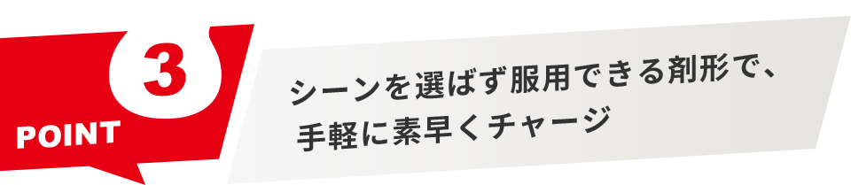 シーンを選ばず服用できる形態で、手軽に素早くチャージ