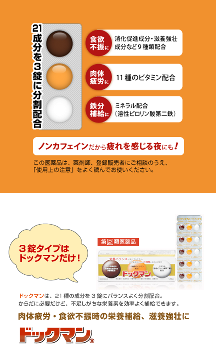 ドックマン（第[２]類医薬品）ドックマンは、３つの成分群を３錠にバランスよく分散配合。からだに必要だけど、不足しがちな栄養素を効率よく補給できます。※この医薬品は,薬剤師,登録販売者に相談のうえ、「使用上の注意」をよく読んでお使い下さい。