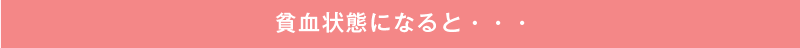 貧血状態になると・・・