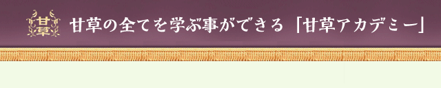 甘草の全てを学ぶことが出来る「甘草アカデミー」 【校訓】:健康の源は「甘草」にあり